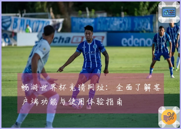 畅游世界杯竞猜网址：全面了解客户端功能与使用体验指南