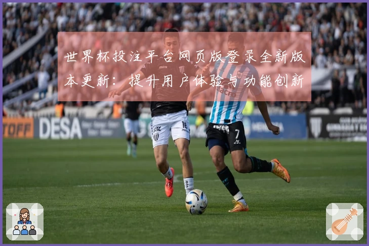 世界杯投注平台网页版登录全新版本更新：提升用户体验与功能创新详解