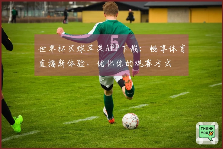世界杯买球苹果APP下载：畅享体育直播新体验，优化你的观赛方式