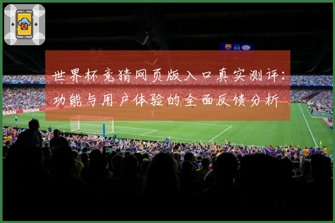 世界杯竞猜网页版入口真实测评：功能与用户体验的全面反馈分析